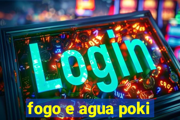 fogo e agua poki